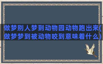 做梦别人梦到动物园动物跑出来(做梦梦到被动物咬到意味着什么)