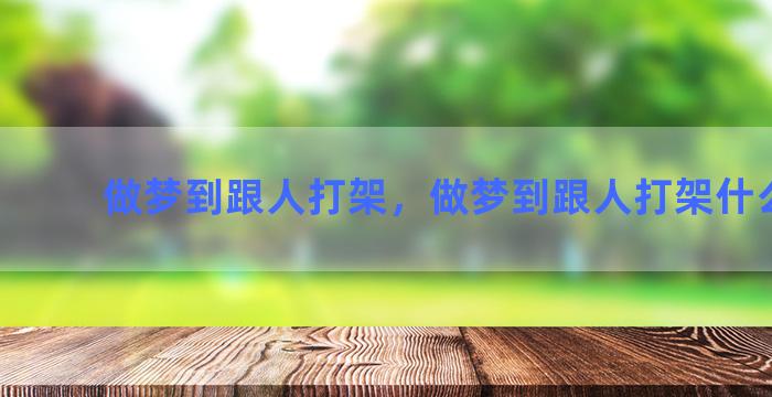 做梦到跟人打架，做梦到跟人打架什么意思