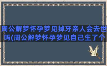 周公解梦怀孕梦见掉牙亲人会去世吗(周公解梦怀孕梦见自己生了个男孩)