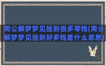 周公解梦梦见捡到很多零钱(周公解梦梦见捡到好多钱是什么意思)