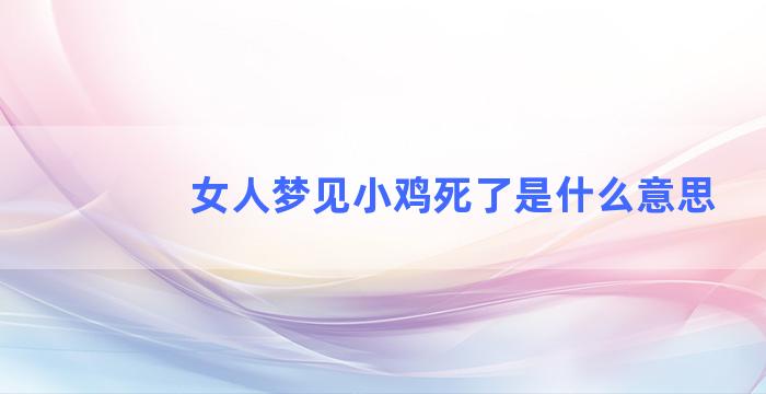 女人梦见小鸡死了是什么意思