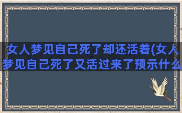 女人梦见自己死了却还活着(女人梦见自己死了又活过来了预示什么)