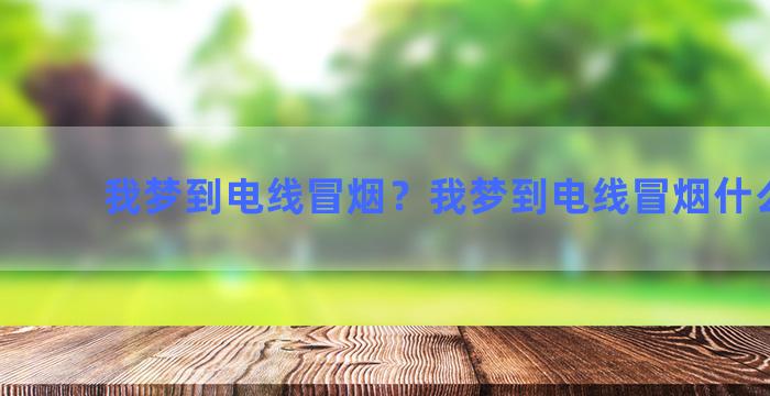 我梦到电线冒烟？我梦到电线冒烟什么意思