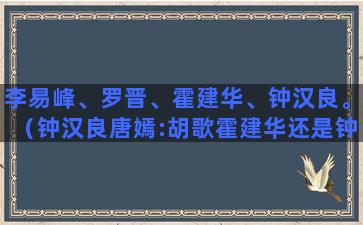 李易峰、罗晋、霍建华、钟汉良。（钟汉良唐嫣:胡歌霍建华还是钟汉良）(罗晋和李易峰像吗)