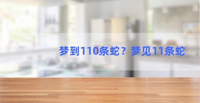 梦到110条蛇？梦见11条蛇