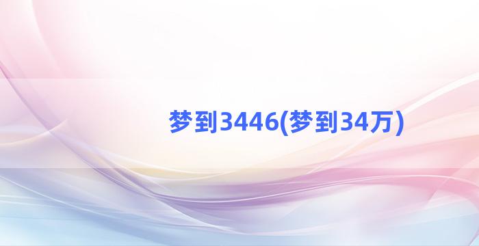 梦到3446(梦到34万)