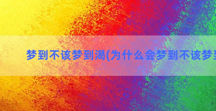 梦到不该梦到渴(为什么会梦到不该梦到的人)