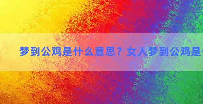 梦到公鸡是什么意思？女人梦到公鸡是什么意思