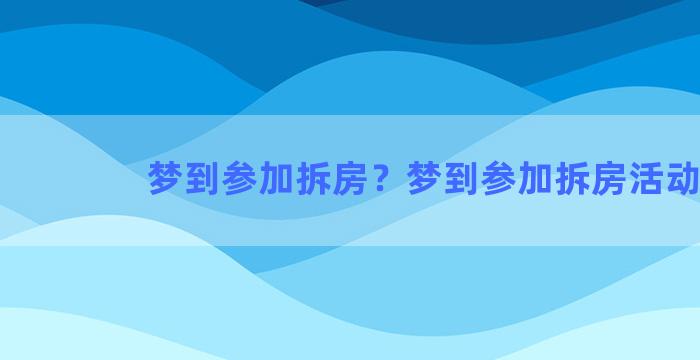 梦到参加拆房？梦到参加拆房活动