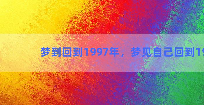 梦到回到1997年，梦见自己回到1998年