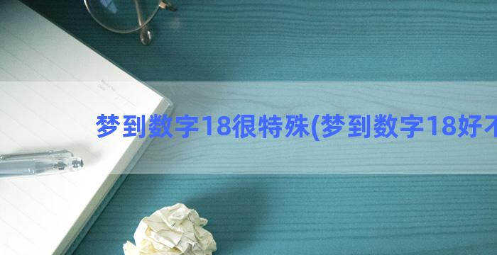 梦到数字18很特殊(梦到数字18好不好)