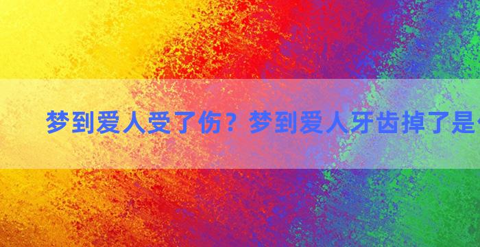 梦到爱人受了伤？梦到爱人牙齿掉了是什么意思