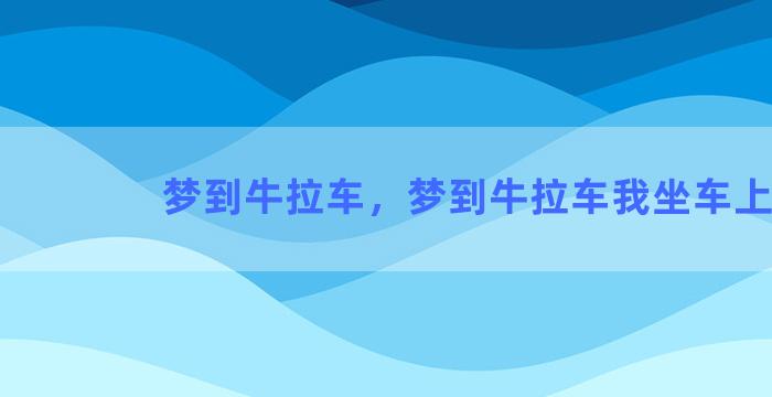 梦到牛拉车，梦到牛拉车我坐车上