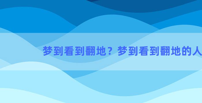 梦到看到翻地？梦到看到翻地的人