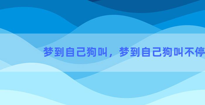 梦到自己狗叫，梦到自己狗叫不停