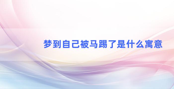 梦到自己被马踢了是什么寓意