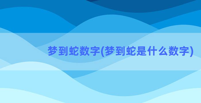 梦到蛇数字(梦到蛇是什么数字)