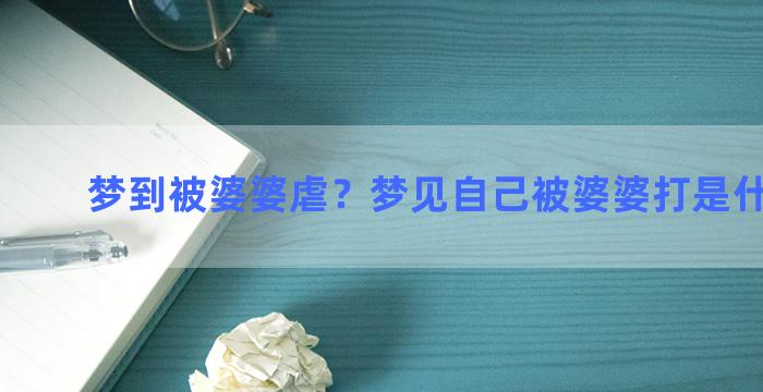 梦到被婆婆虐？梦见自己被婆婆打是什么意思