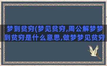 梦到贫穷(梦见贫穷,周公解梦梦到贫穷是什么意思,做梦梦见贫穷好不好)