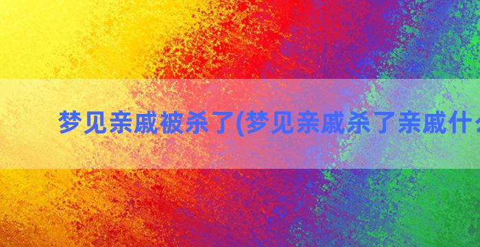 梦见亲戚被杀了(梦见亲戚杀了亲戚什么意思)