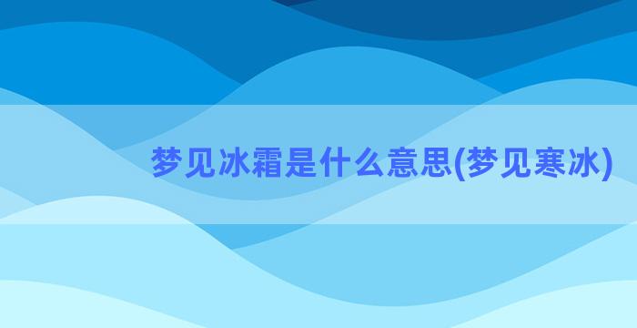 梦见冰霜是什么意思(梦见寒冰)