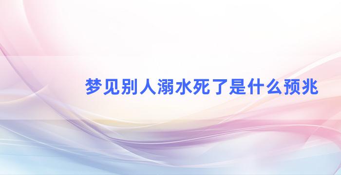 梦见别人溺水死了是什么预兆