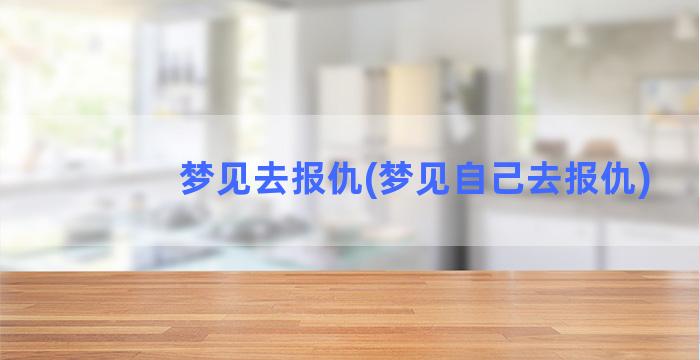 梦见去报仇(梦见自己去报仇)