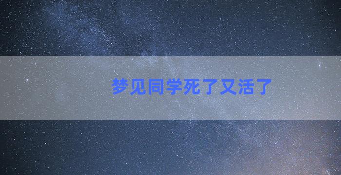 梦见同学死了又活了