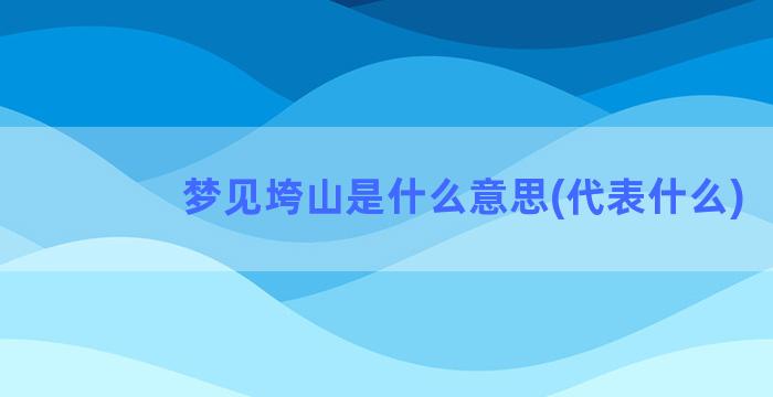 梦见垮山是什么意思(代表什么)