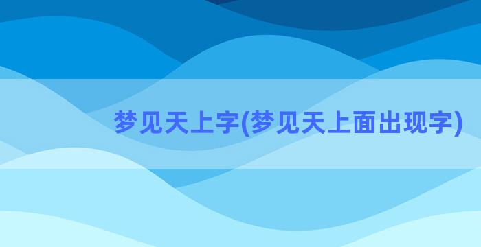 梦见天上字(梦见天上面出现字)