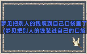 梦见把别人的钱装到自己口袋里了(梦见把别人的钱装进自己的口袋里是什么意思)