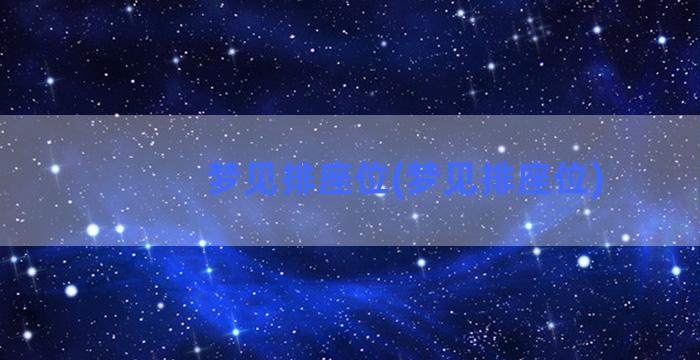 梦见排座位(梦见排座位)