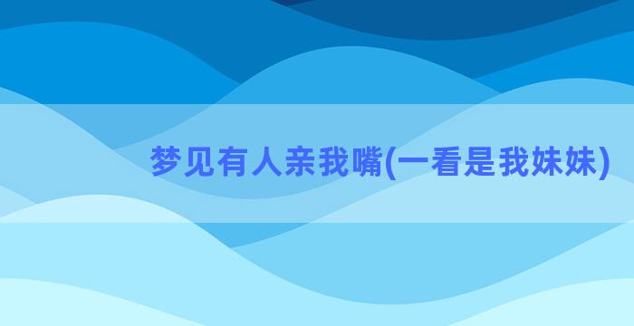 梦见有人亲我嘴(一看是我妹妹)