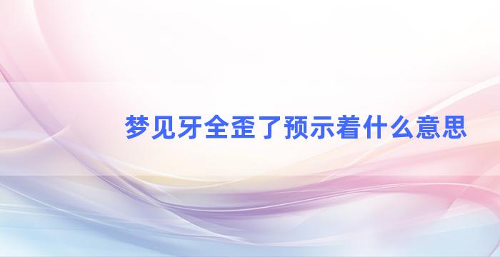 梦见牙全歪了预示着什么意思