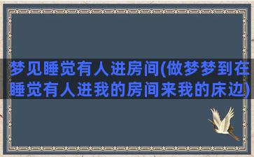 梦见睡觉有人进房间(做梦梦到在睡觉有人进我的房间来我的床边)