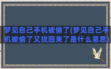 梦见自己手机被偷了(梦见自己手机被偷了又找回来了是什么意思)