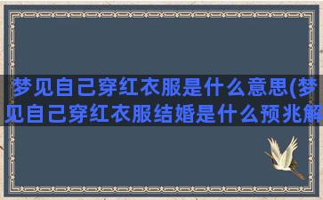 梦见自己穿红衣服是什么意思(梦见自己穿红衣服结婚是什么预兆解梦)