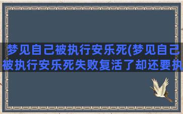 梦见自己被执行安乐死(梦见自己被执行安乐死失败复活了却还要执行一次)