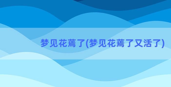 梦见花蔫了(梦见花蔫了又活了)