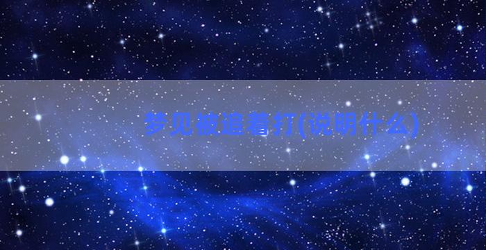 梦见被追着打(说明什么)