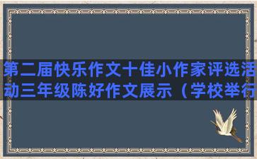 第二届快乐作文十佳小作家评选活动三年级陈好作文展示（学校举行作文竞赛,三年级选出20篇优秀作文）